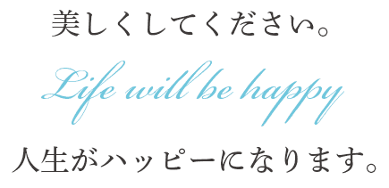 美しくしてください。Life will be happy 人生がハッピーになります。